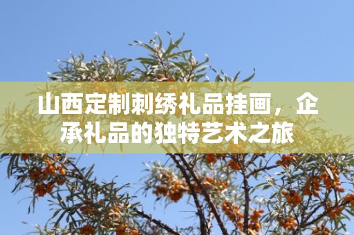 山西定制刺绣礼品挂画，企承礼品的独特艺术之旅