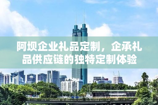 阿坝企业礼品定制，企承礼品供应链的独特定制体验