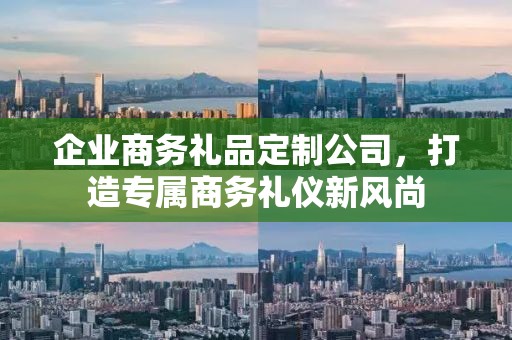 企业商务礼品定制公司，打造专属商务礼仪新风尚