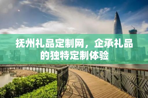 抚州礼品定制网，企承礼品的独特定制体验