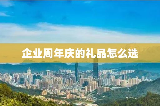 企业周年庆的礼品怎么选