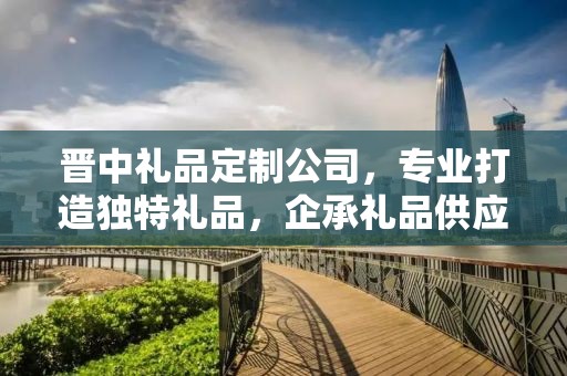 晋中礼品定制公司，专业打造独特礼品，企承礼品供应链卓越服务