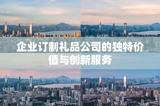 企业订制礼品公司的独特价值与创新服务