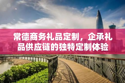 常德商务礼品定制，企承礼品供应链的独特定制体验