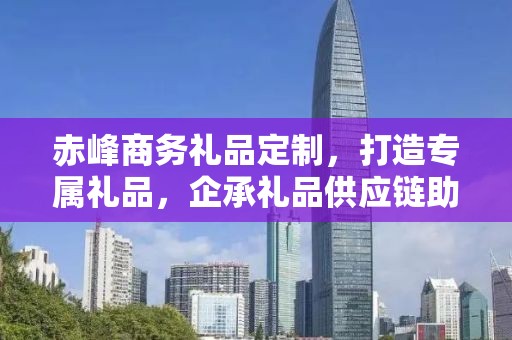赤峰商务礼品定制，打造专属礼品，企承礼品供应链助力商务往来