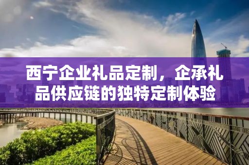西宁企业礼品定制，企承礼品供应链的独特定制体验