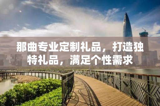 那曲专业定制礼品，打造独特礼品，满足个性需求