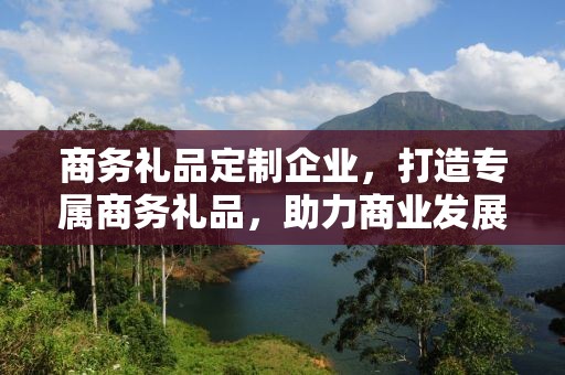 商务礼品定制企业，打造专属商务礼品，助力商业发展