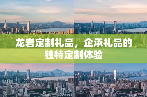 龙岩定制礼品，企承礼品的独特定制体验