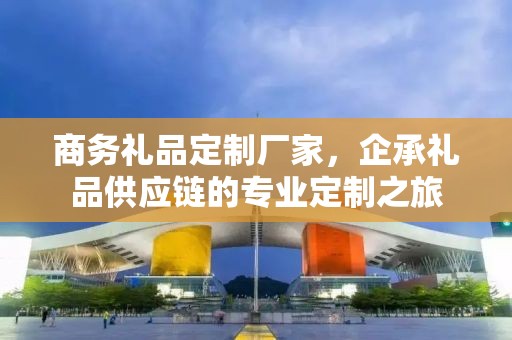 商务礼品定制厂家，企承礼品供应链的专业定制之旅