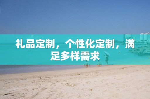 礼品定制，个性化定制，满足多样需求
