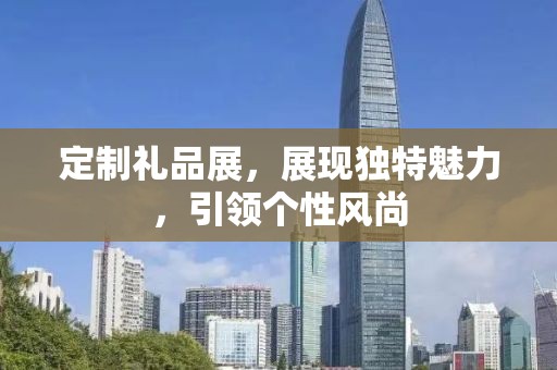 定制礼品展，展现独特魅力，引领个性风尚