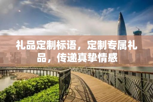 礼品定制标语，定制专属礼品，传递真挚情感