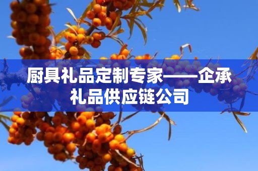 厨具礼品定制专家——企承礼品供应链公司
