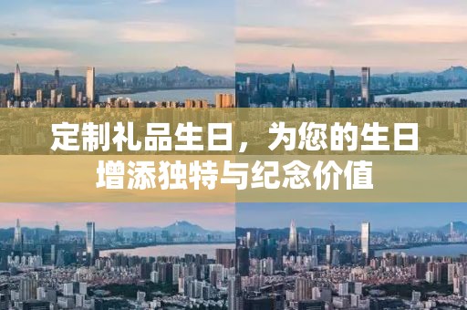定制礼品生日，为您的生日增添独特与纪念价值