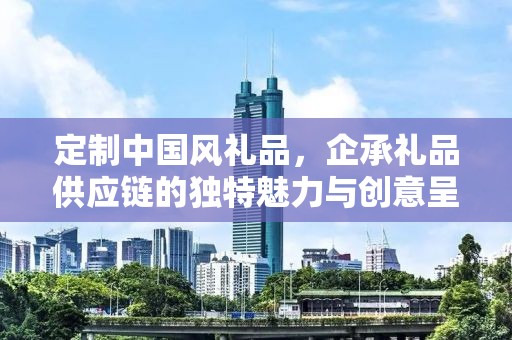 定制中国风礼品，企承礼品供应链的独特魅力与创意呈现