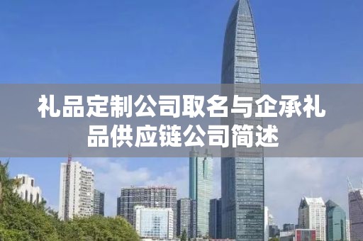 礼品定制公司取名与企承礼品供应链公司简述