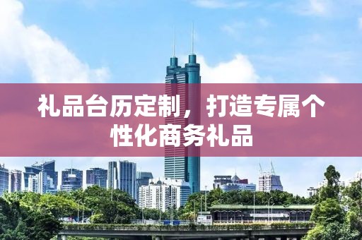 礼品台历定制，打造专属个性化商务礼品