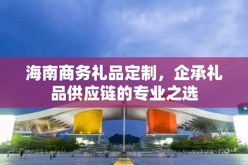 海南商务礼品定制，企承礼品供应链您身边的专业礼品定制公司