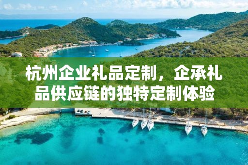 杭州企业礼品定制，企承礼品供应链的独特定制体验